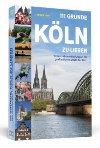 111 Gründe, Köln zu lieben - Eine Liebeserklärung an die großartigste Stadt der Welt
