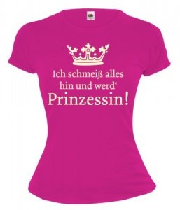 Girlie T-Shirt "Ich schmeiß alles hin und werd Prinzessin"
