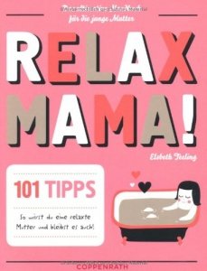 Relax Mama!: Das ultimative Handbuch für die junge Mutter