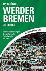 111 Gründe, Werder Bremen zu lieben: Eine Liebeserklärung an den großartigsten Fußballverein der