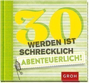 30 werden ist schrecklich abenteuerlich