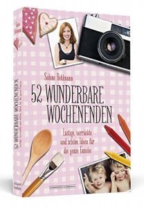 52 wunderbare Wochenenden: Lustige, verrückte und schöne Ideen für die ganze Familie