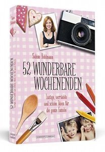 52 wunderbare Wochenenden: Lustige, verrückte und schöne Ideen für die ganze Familie