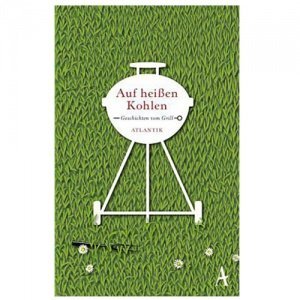 Auf heißen Kohlen - Geschichten vom Gril