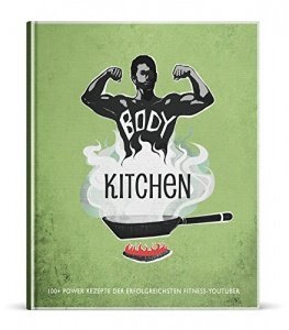 Body Kitchen: 100+ Power Rezepte der erfolgreichsten Fitness-YouTuber