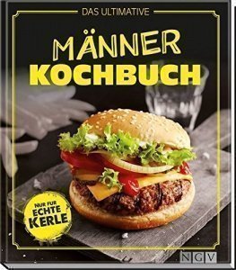 Das ultimative Männer-Kochbuch: Nur für echte Kerle