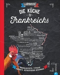 Die Küche Frankreichs: Originalrezepte, typische Produkte, authentischer Geschmack