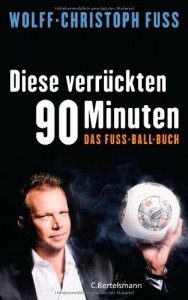 Diese verrückten 90 Minuten: Das Fuss-Ball-Buch