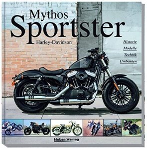 Harley-Davidson „Mythos Sportster“: Historie, Modelle, Technik, Umbauten