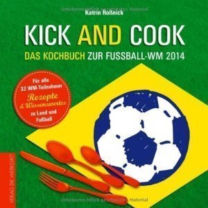 Kick & Cook: Das Kochbuch zur Fußball-WM