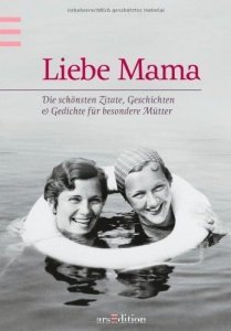Liebe Mama: Die schönsten Zitate, Geschichten und Gedichte für besondere Mütter