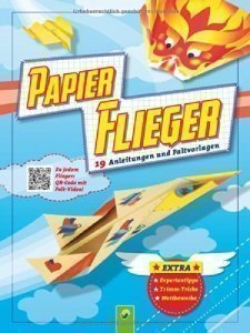 Papier-Flieger: 19 Faltanleitungen und viele Modellvorlagen. Zu jedem Modell: QR-Code mit Falt Video