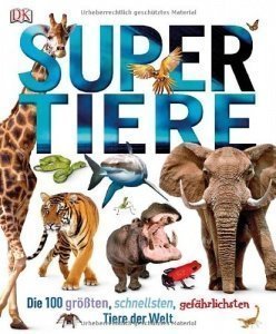Supertiere: Die 100 größten, schnellsten, gefährlichsten Tiere der Welt