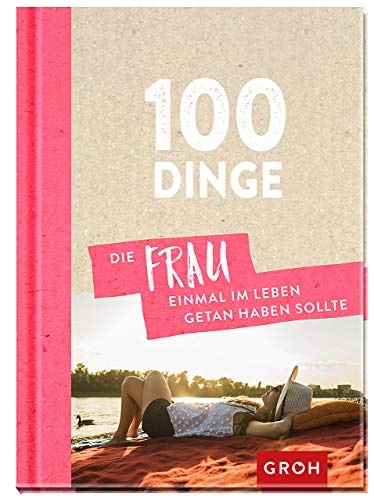 100 Dinge, die FRAU einmal im Leben getan haben sollte