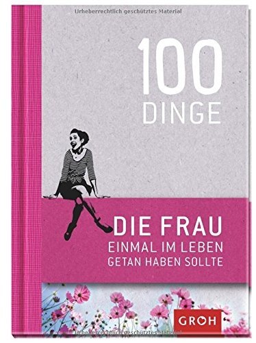 100 Dinge, die FRAU einmal im Leben getan haben sollte