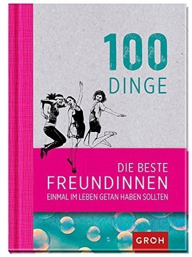 100 Dinge, die beste Freundinnen einmal im Leben getan haben sollten