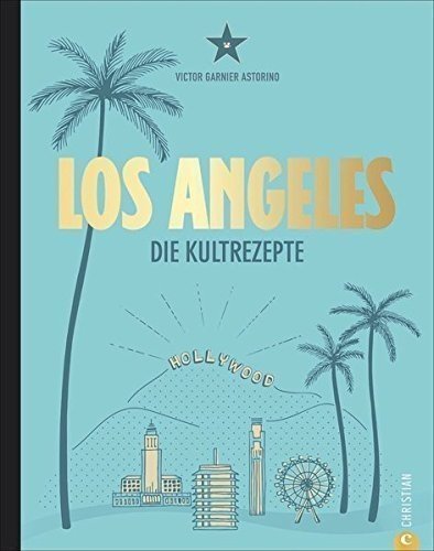 Amerika Kochbuch: Los Angeles. Die Kultrezepte. Hollywood Kitchen für Ihre Küche. Kultrezepte und 