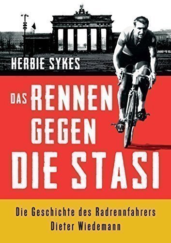 Das Rennen gegen die Stasi: Die Geschichte des Radrennfahrers Dieter Wiedemann