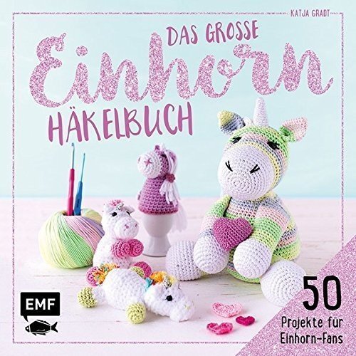 Das große Einhorn-Häkelbuch: Einhorn und Co. häkeln: 50 Projekte für Einhorn-Fans