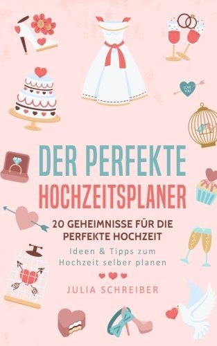 Der perfekte Hochzeitsplaner: 20 Geheimnisse für die perfekte Hochzeit - Ideen & Tipps zum Hochzeit