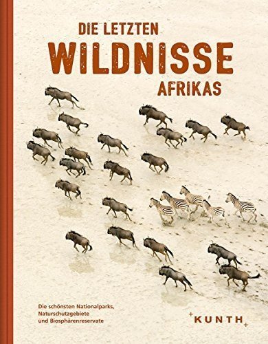 Die letzten Wildnisse Afrikas: Die schönsten Nationalparks, Naturschutzgebiete und Biosphärenreser