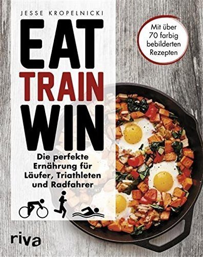 Eat. Train. Win.: Die perfekte Ernährung für Läufer