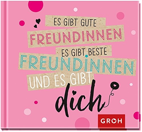 Es gibt gute Freundinnen, es gibt beste Freundinnen und es gibt dich