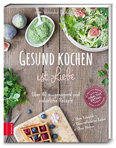 Gesund kochen ist Liebe: Über 80 ausgewogene und natürliche Rezepte