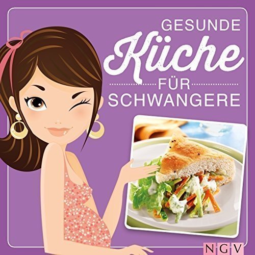 Gesunde Küche für Schwangere: Leckere & ausgewogene Rezepte und viele Tipps zur Ernährung in der 