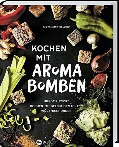 Kochen mit Aroma-Bomben: Unkompliziert kochen mit selbstgemachten Würzmischungen.