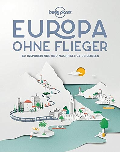 Lonely Planet Europa ohne Flieger: 80 inspirierende und nachhaltige Reiseideen