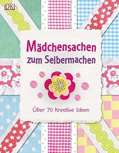 Mädchensachen zum Selbermachen: Über 70 kreative Ideen