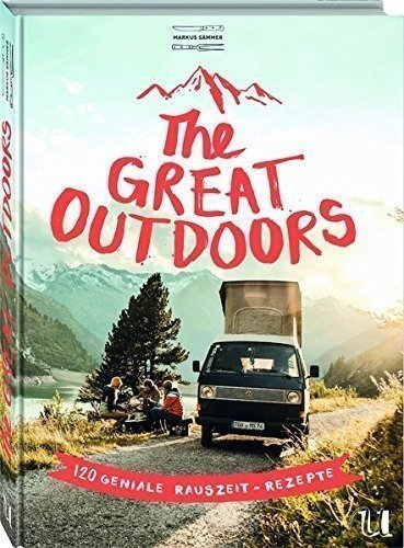 The Great Outdoors: 120 geniale Rauszeit-Rezepte für die Outdoorküche. Das perfekte Campingkochbuc