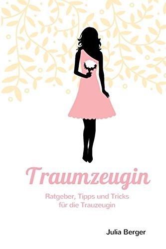 Traumzeugin: Ratgeber, Tipps und Tricks für die Trauzeugin